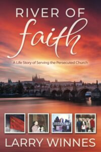 River of Faith ... A Life Story of Serving the Persecuted Church by Larry Winnes